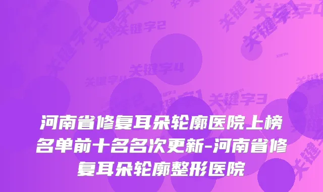 河南省修复耳朵轮廓医院上榜名单前十名名次更新-河南省修复耳朵轮廓整形医院