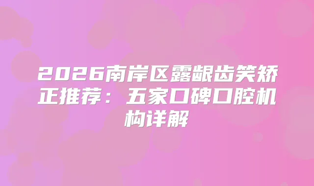 2026南岸区露龈齿笑矫正推荐：五家口碑口腔机构详解