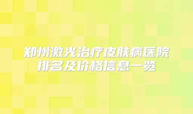 郑州激光皮肤病医院排名及价格信息一览