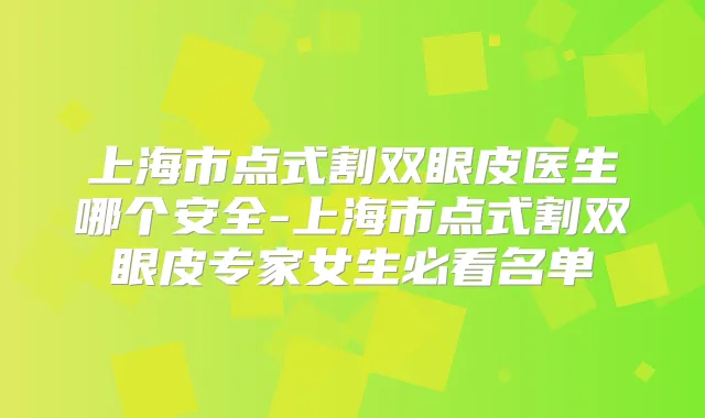 上海市点式割双眼皮医生哪个安全-上海市点式割双眼皮专家女生必看名单