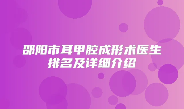 邵阳市耳甲腔成形术医生排名及详细介绍