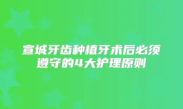 宣城牙齿种植牙术后必须遵守的4大护理原则