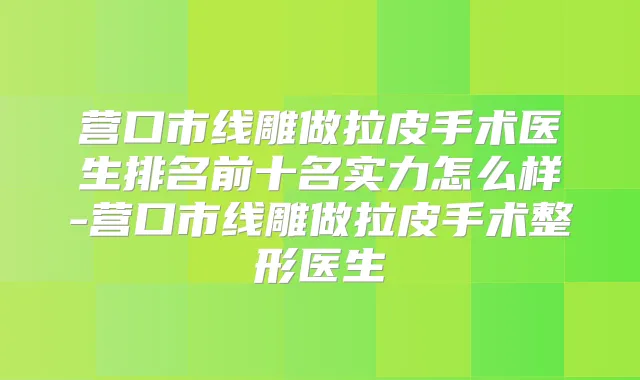 营口市线雕做拉皮手术医生排名前十名实力怎么样-营口市线雕做拉皮手术整形医生