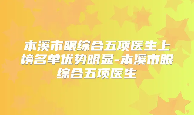 本溪市眼综合五项医生上榜名单优势明显-本溪市眼综合五项医生