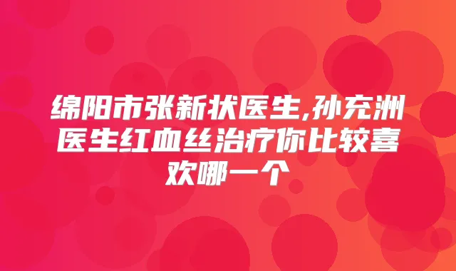 绵阳市张新状医生,孙充洲医生红血丝你比较喜欢哪一个