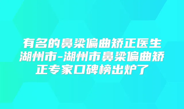 有名的鼻梁偏曲矫正医生湖州市-湖州市鼻梁偏曲矫正专家口碑榜出炉了