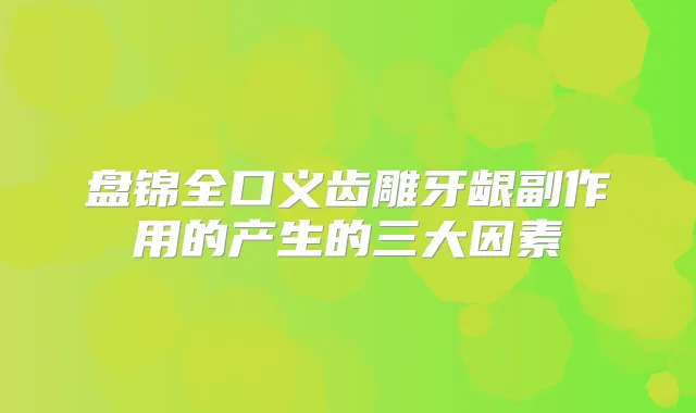 盘锦全口义齿雕牙龈副作用的产生的三大因素