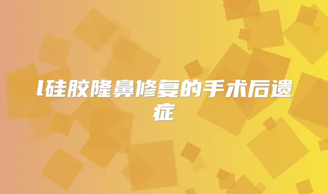 l硅胶隆鼻修复的手术后遗症