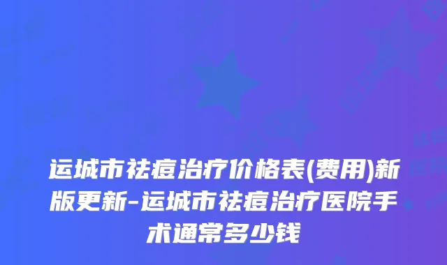 运城市祛痘价格表(费用)新版更新-运城市祛痘医院手术通常多少钱