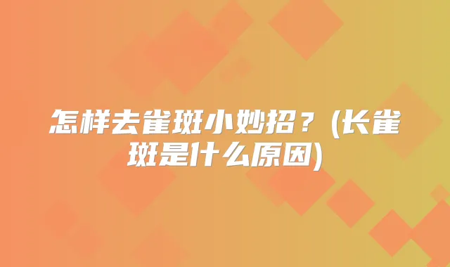 怎样去雀斑小妙招？(长雀斑是什么原因)