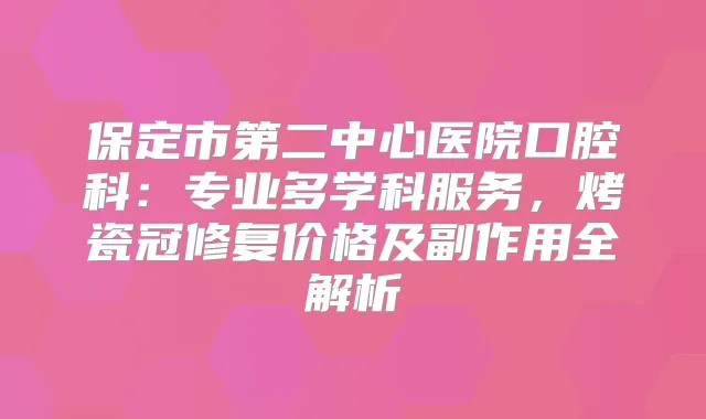 保定市第二中心医院口腔科：专业多学科服务，烤瓷冠修复价格及副作用全解析
