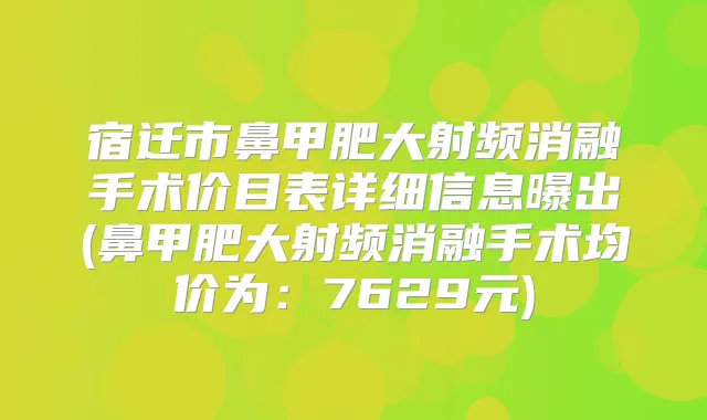 宿迁市鼻甲肥大射频消融手术价目表详细信息曝出(鼻甲肥大射频消融手术均价为:7629元)