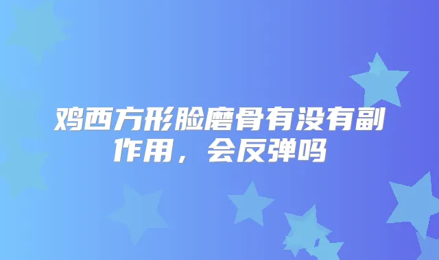 鸡西方形脸磨骨有没有副作用，会反弹吗
