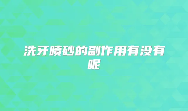 洗牙喷砂的副作用有没有呢