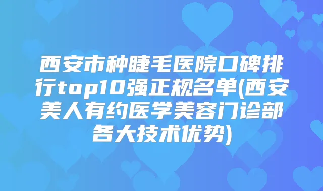 西安市种睫毛医院口碑排行top10强正规名单(西安美人有约医学美容门诊部各大技术优势)