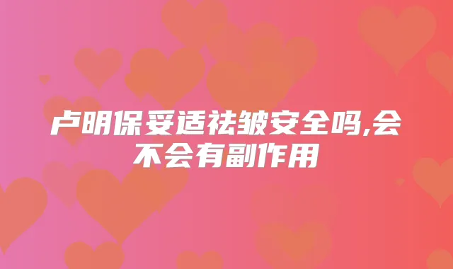 卢明祛皱安全吗,会不会有副作用