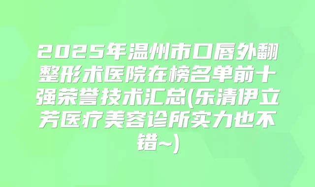 2025年温州市口唇外翻整形术医院在榜名单前十强荣誉技术汇总(乐清伊立芳医疗美容诊所实力也不错~)