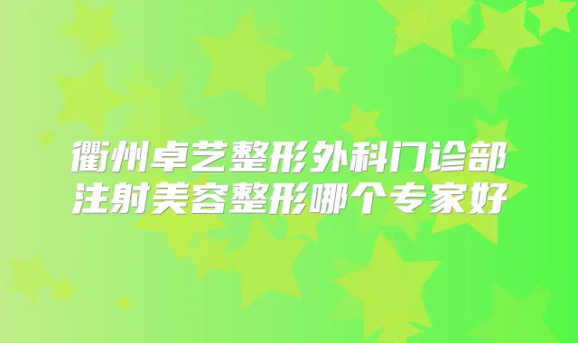 衢州卓艺整形外科门诊部注射美容整形哪个专家好