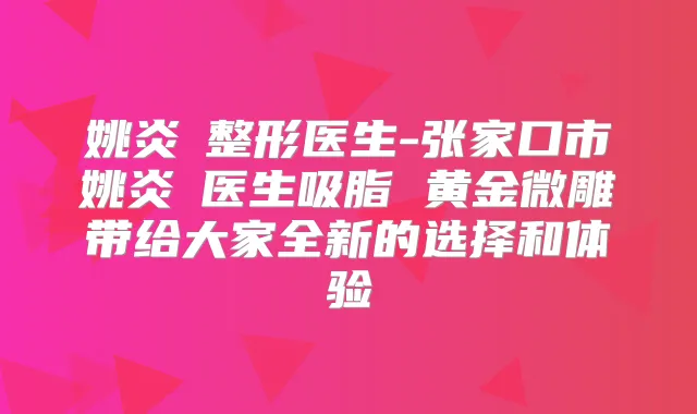 姚炎燚整形医生-张家口市姚炎燚医生吸脂 黄金微雕带给大家全新的选择和体验