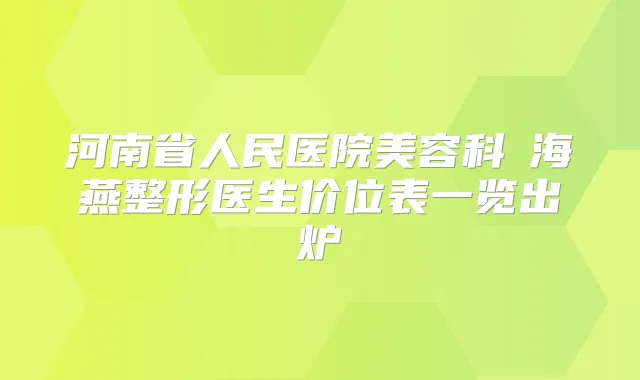 河南省人民医院美容科侴海燕整形医生价位表一览出炉