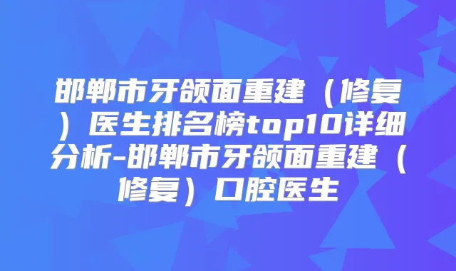 邯郸市牙颌面重建（修复）医生排名榜top10详细分析-邯郸市牙颌面重建（修复）口腔医生