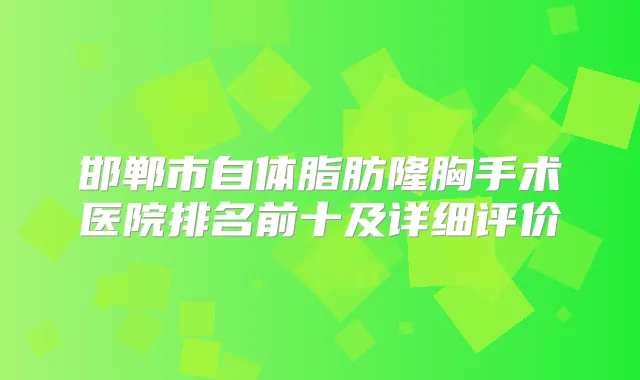 邯郸市自体脂肪隆胸手术医院排名前十及详细评价