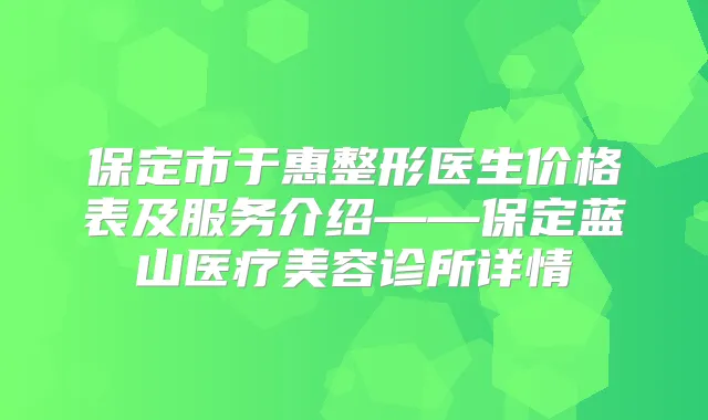 保定市于惠整形医生价格表及服务介绍——保定蓝山医疗美容诊所详情