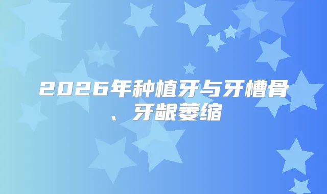 2026年种植牙与牙槽骨、牙龈萎缩