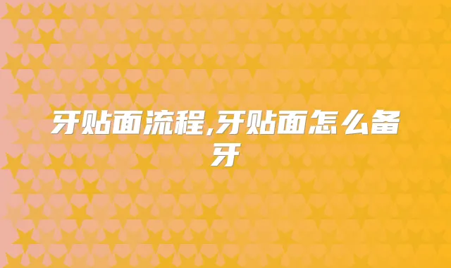 牙贴面流程,牙贴面怎么备牙