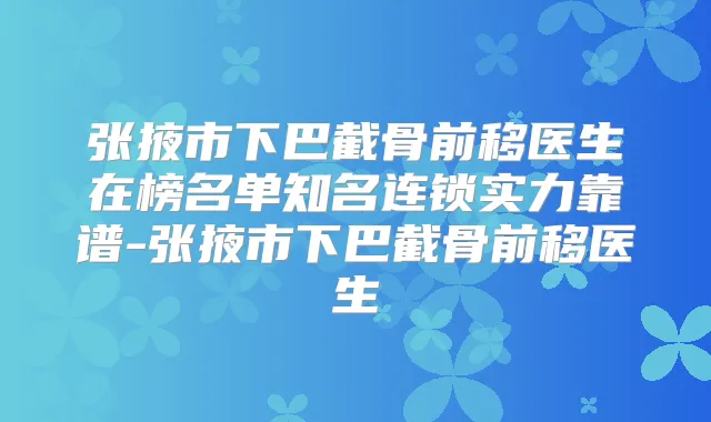 张掖市下巴截骨前移医生在榜名单知名连锁实力靠谱-张掖市下巴截骨前移医生