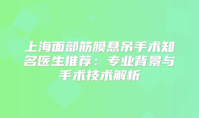 上海面部筋膜悬吊手术知名医生推荐:专业背景与手术技术解析