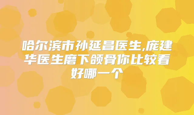 哈尔滨市孙延昌医生,庞建华医生磨下颌骨你比较看好哪一个