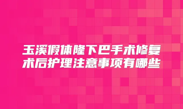 玉溪假体隆下巴手术修复术后护理注意事项有哪些