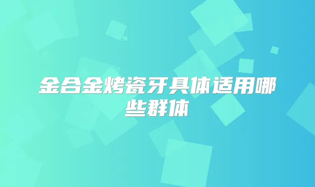 金合金烤瓷牙具体适用哪些群体