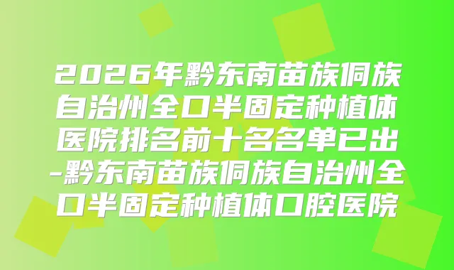 2026年黔东南苗族侗族自治州全口半固定种植体医院排名前十名名单已出-黔东南苗族侗族自治州全口半固定种植体口腔医院