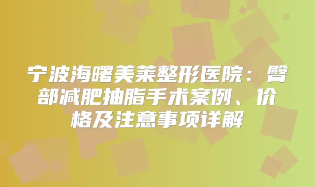 宁波海曙美莱整形医院：臀部减肥抽脂手术案例、价格及注意事项详解