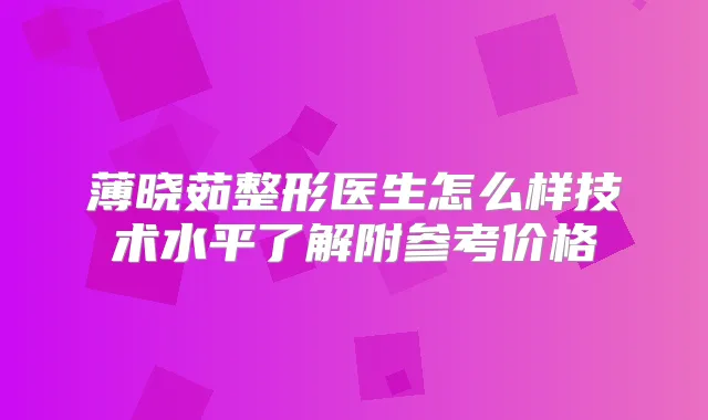 薄晓茹整形医生怎么样技术水平了解附参考价格