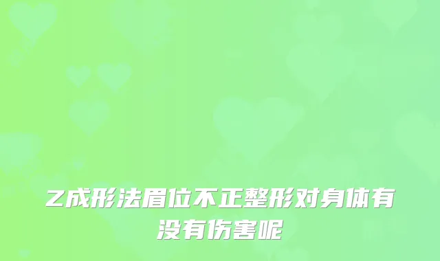 Z成形法眉位不正整形对身体有没有伤害呢