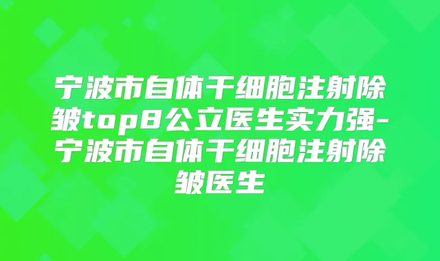 宁波市自体干细胞注射除皱top8公立医生实力强-宁波市自体干细胞注射除皱医生