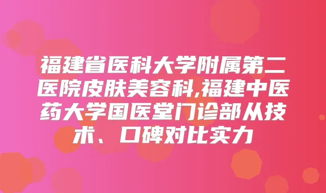 福建省医科大学附属第二医院皮肤美容科,福建中医药大学国医堂门诊部从技术、口碑对比实力