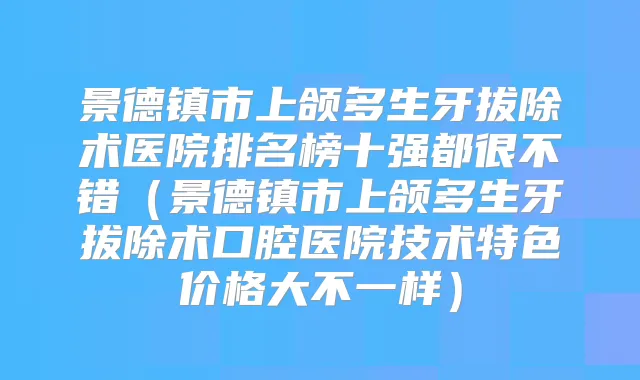 景德镇市上颌多生牙拔除术医院排名榜十强都很不错（景德镇市上颌多生牙拔除术口腔医院技术特色价格大不一样）