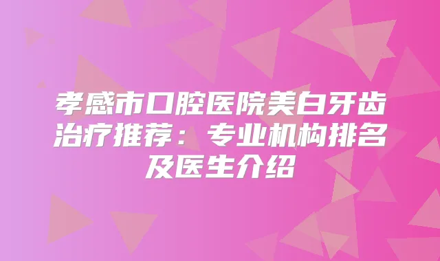 孝感市口腔医院美白牙齿推荐:专业机构排名及医生介绍