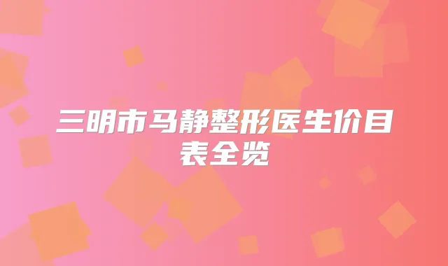 三明市马静整形医生价目表全览