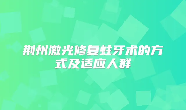 荆州激光修复蛀牙术的方式及适应人群