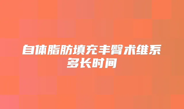 自体脂肪填充丰臀术维系多长时间