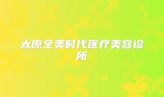 太原全美时代医疗美容诊所