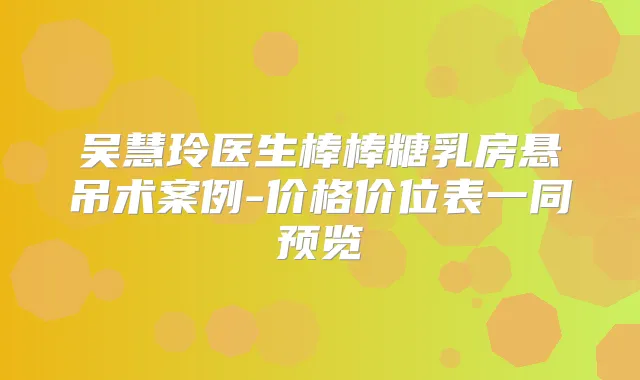 吴慧玲医生棒棒糖乳房悬吊术案例-价格价位表一同预览