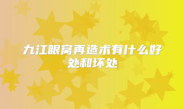 九江眼窝再造术有什么好处和坏处