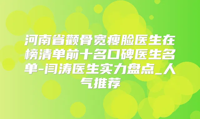 河南省颧骨宽瘦脸医生在榜清单前十名口碑医生名单-闫涛医生实力盘点_人气推荐