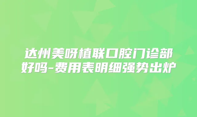 达州美呀植联口腔门诊部好吗-费用表明细强势出炉